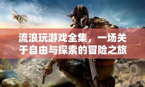 流浪玩游戲全集，自由與探索的冒險(xiǎn)之旅
