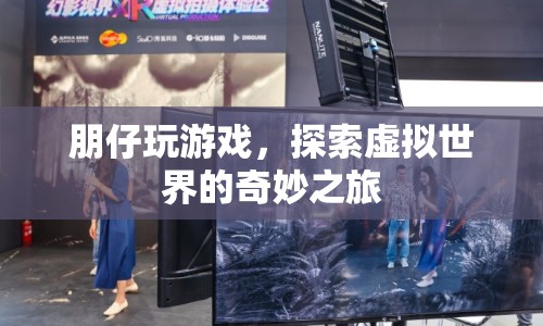 探索虛擬世界的奇妙之旅，朋仔的游戲之旅