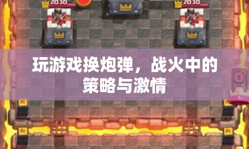 戰(zhàn)火中的策略與激情，游戲換炮彈