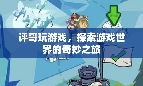探索游戲世界的奇妙之旅，評(píng)哥玩游戲