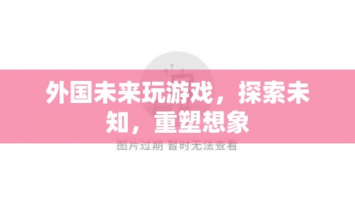 探索未知，重塑想象，外國(guó)未來(lái)游戲新趨勢(shì)