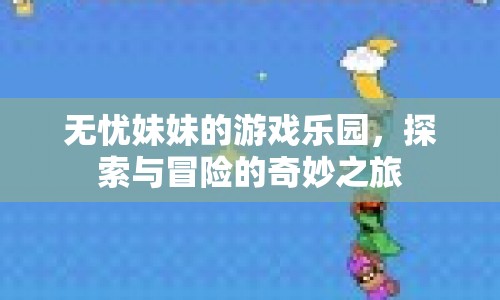 無(wú)憂妹妹的游戲樂(lè)園，探索與冒險(xiǎn)的奇妙之旅