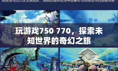 探索未知世界的奇幻之旅，750與770游戲之旅