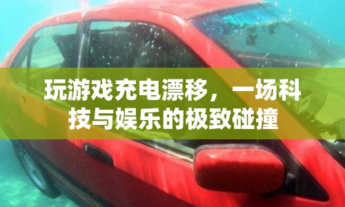 科技娛樂新體驗，玩游戲充電漂移，一場極致的碰撞盛宴