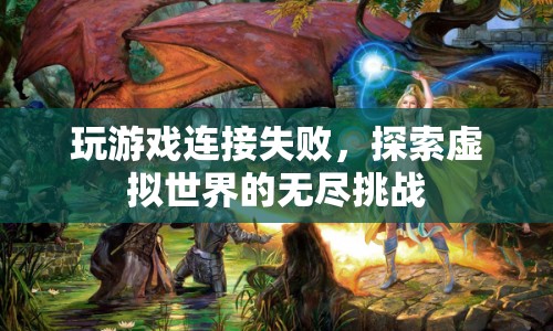 探索虛擬世界的無(wú)盡挑戰(zhàn)，游戲連接失敗引發(fā)思考  第1張