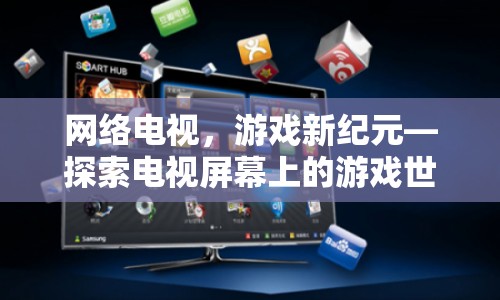 網(wǎng)絡(luò)電視開啟游戲新紀元，探索電視屏幕上的游戲世界
