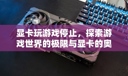 探索游戲世界極限，顯卡奧秘與游戲停止的真相