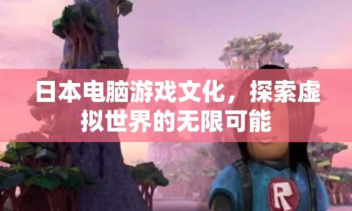 日本電腦游戲文化，探索虛擬世界的無(wú)限可能