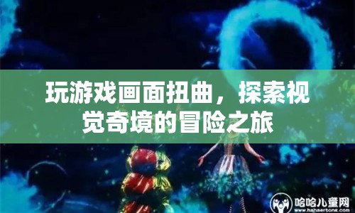 探索視覺奇境，玩游戲中的扭曲畫面冒險(xiǎn)之旅