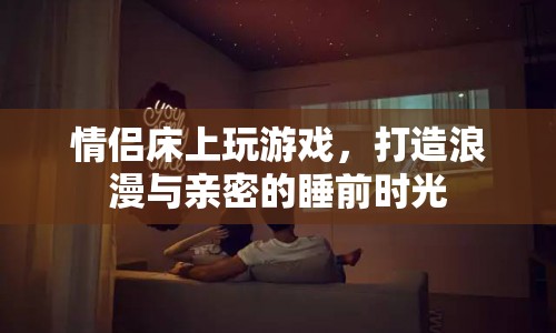 情侶床上游戲，打造浪漫親密的睡前時(shí)光