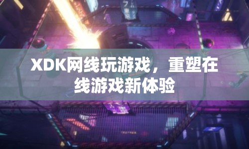 XDK網(wǎng)線，重塑在線游戲新體驗(yàn)