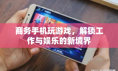 商務手機解鎖工作與娛樂新境界，高效游戲，工作娛樂兩不誤