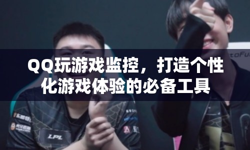 QQ玩游戲監(jiān)控，打造個(gè)性化游戲體驗(yàn)的必備工具
