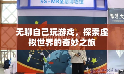 探索虛擬世界的奇妙之旅，無聊時自我娛樂的新選擇