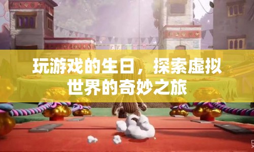 探索虛擬世界的奇妙之旅，玩游戲的生日