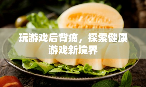 玩游戲后背痛，探索健康游戲新境界