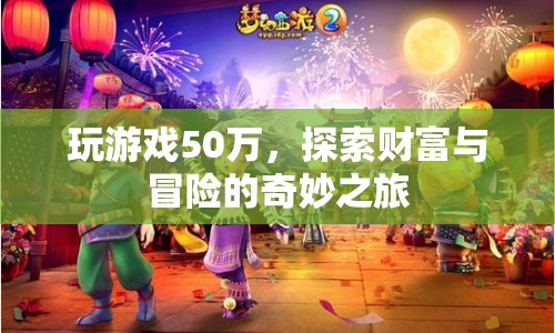 探索財(cái)富與冒險(xiǎn)的奇妙之旅，50萬游戲之旅