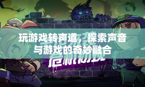游戲轉(zhuǎn)聲道，探索聲音與游戲的奇妙融合之旅