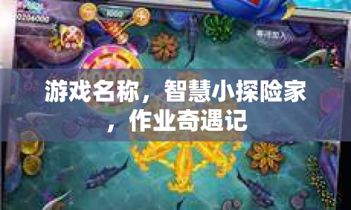 智慧小探險家，作業(yè)奇遇記冒險之旅