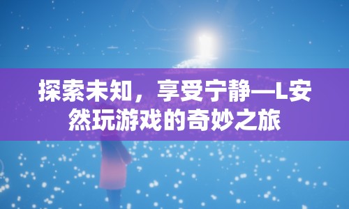 L安然，探索未知，享受寧靜的奇妙游戲之旅