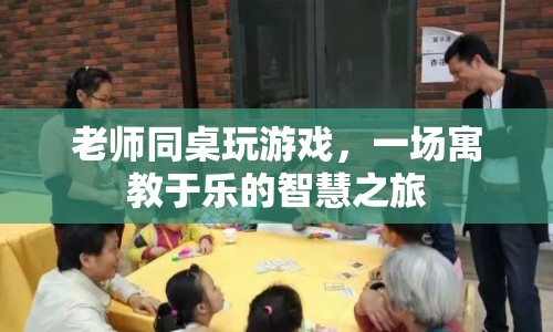 老師同桌玩游戲，寓教于樂，開啟智慧之旅