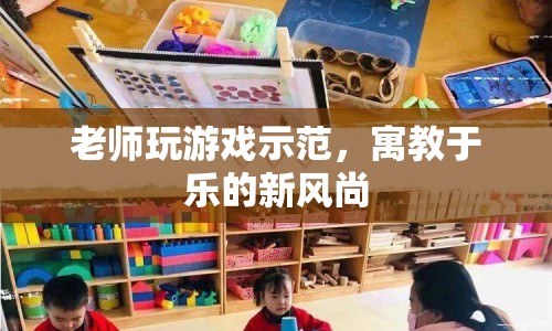老師玩游戲示范，寓教于樂(lè)新風(fēng)尚
