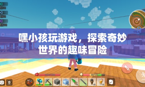 探索奇妙世界，嘿小孩玩游戲的趣味冒險