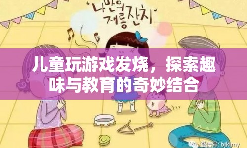 兒童發(fā)燒游戲，探索趣味與教育的奇妙結(jié)合