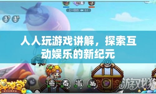 探索互動娛樂新紀(jì)元，人人玩游戲講解