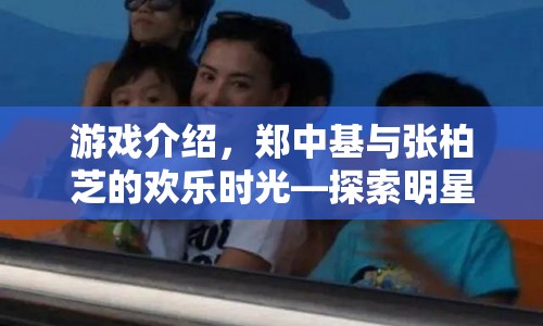 鄭中基與張柏芝歡樂挑戰(zhàn)，明星大冒險游戲揭秘