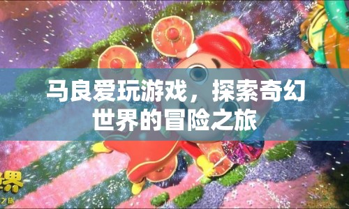 馬良的奇幻冒險(xiǎn)，探索游戲世界的奇幻之旅