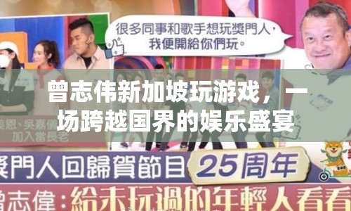 曾志偉新加坡玩游戲，一場(chǎng)跨越國(guó)界的娛樂盛宴