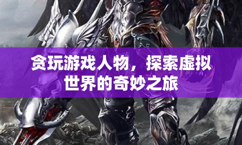 探索虛擬世界，貪玩游戲人物的奇妙之旅