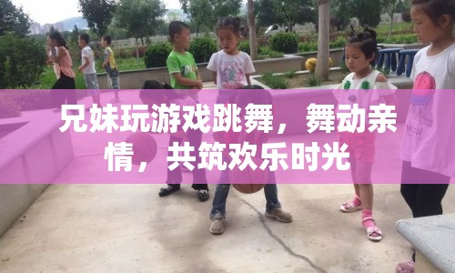 兄妹共舞，歡樂時光里舞動親情