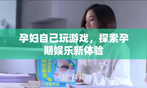 孕婦探索孕期娛樂新體驗，玩游戲成新寵