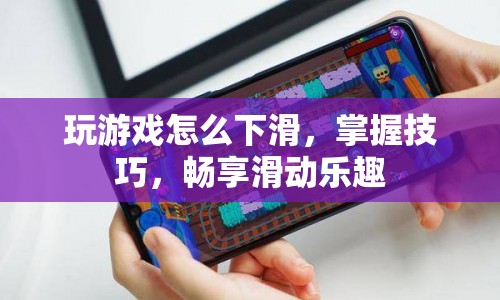 掌握游戲下滑技巧，暢享滑動(dòng)樂(lè)趣