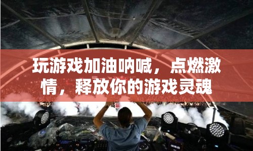 點(diǎn)燃激情，釋放游戲靈魂，為游戲加油吶喊