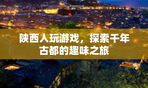 探索千年古都，陜西人游戲之旅  第1張
