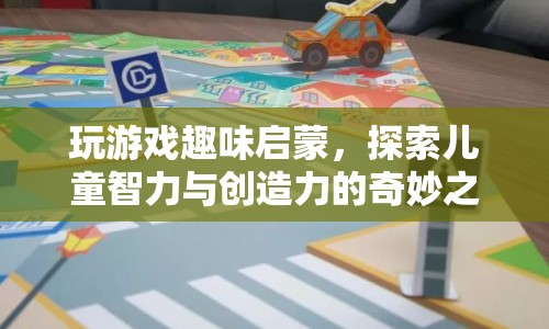 探索兒童智力與創(chuàng)造力的奇妙之旅，游戲啟蒙的趣味探索