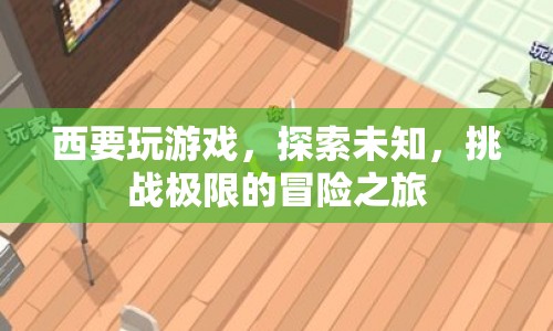 探索未知，挑戰(zhàn)極限，西要的游戲冒險之旅