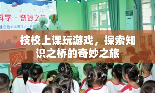 技校課堂中的游戲探索，知識(shí)之橋的奇妙之旅