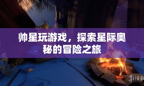 探索星際奧秘，帥星玩游戲的冒險(xiǎn)之旅