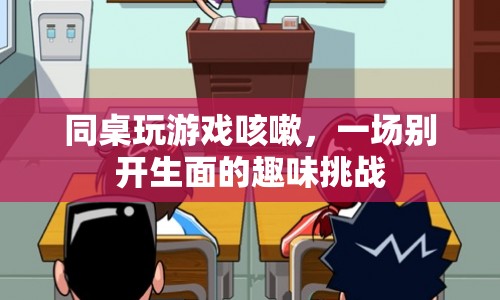 同桌間的趣味挑戰(zhàn)，咳嗽游戲