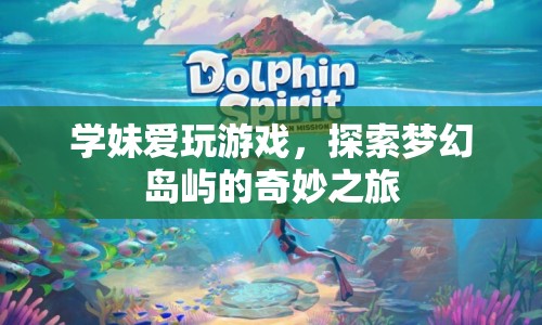 學(xué)妹的夢幻島嶼探險(xiǎn)之旅，解鎖島嶼的奇妙秘密