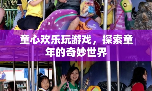 探索童年的奇妙世界，童心歡樂玩游戲