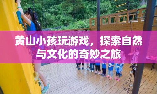 探索自然與文化的奇妙之旅，黃山小孩玩游戲