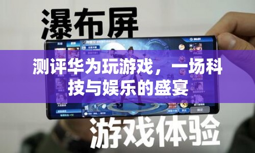 華為游戲測(cè)評(píng)，科技與娛樂(lè)的完美融合