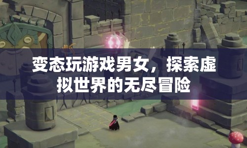 探索虛擬世界的無盡冒險(xiǎn)，變態(tài)玩游戲男女的奇幻之旅