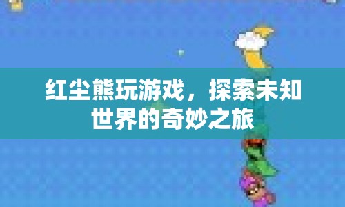 探索未知世界的奇妙之旅，紅塵熊的游戲之旅