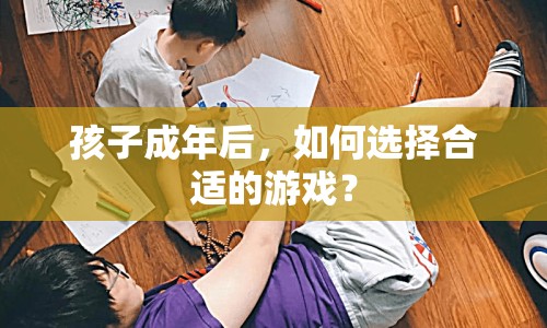 孩子成年后如何挑選合適的游戲？  第1張
